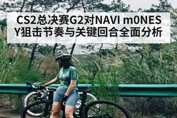 CS2总决赛G2对NAVI m0NESY狙击节奏与关键回合全面分析(kaiyun)
